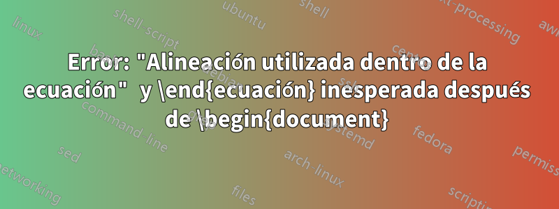 Error: "Alineación utilizada dentro de la ecuación" y \end{ecuación} inesperada después de \begin{document}