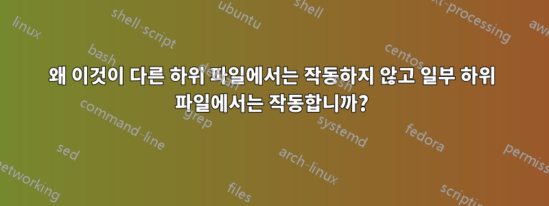 왜 이것이 다른 하위 파일에서는 작동하지 않고 일부 하위 파일에서는 작동합니까?