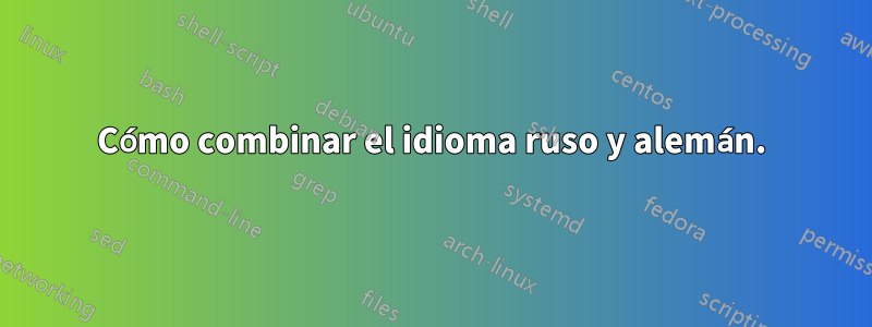 Cómo combinar el idioma ruso y alemán.