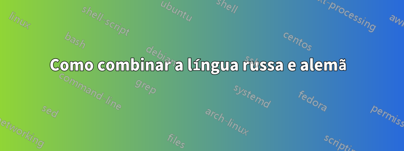 Como combinar a língua russa e alemã