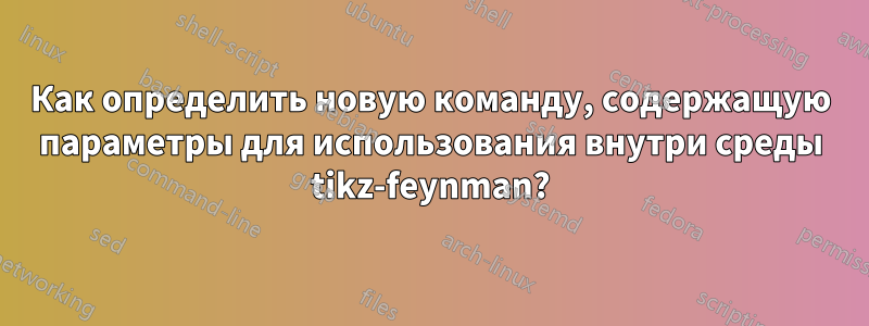 Как определить новую команду, содержащую параметры для использования внутри среды tikz-feynman?