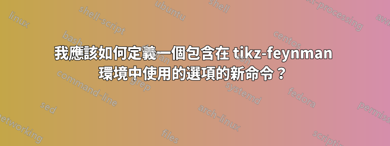 我應該如何定義一個包含在 tikz-feynman 環境中使用的選項的新命令？