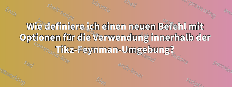 Wie definiere ich einen neuen Befehl mit Optionen für die Verwendung innerhalb der Tikz-Feynman-Umgebung?