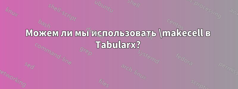 Можем ли мы использовать \makecell в Tabularx?