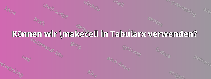 Können wir \makecell in Tabularx verwenden?