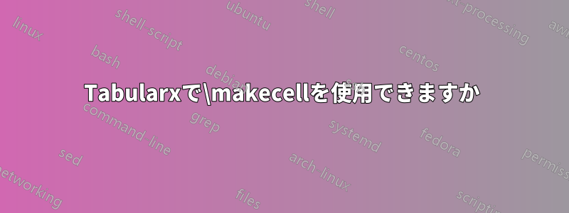 Tabularxで\makecellを使用できますか