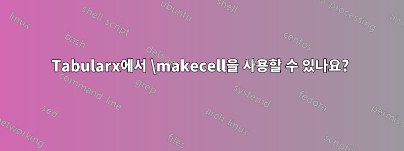 Tabularx에서 \makecell을 사용할 수 있나요?