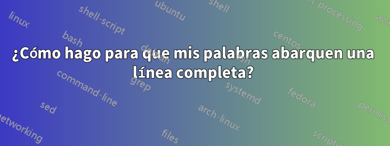 ¿Cómo hago para que mis palabras abarquen una línea completa?