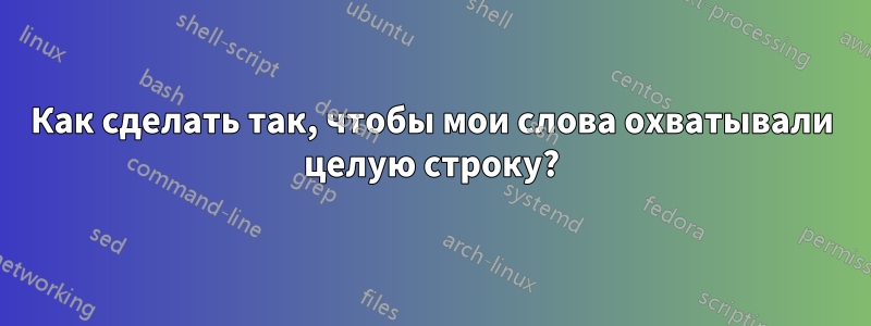 Как сделать так, чтобы мои слова охватывали целую строку?