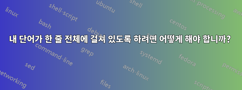 내 단어가 한 줄 전체에 걸쳐 있도록 하려면 어떻게 해야 합니까?