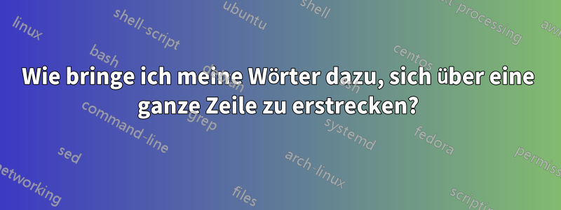 Wie bringe ich meine Wörter dazu, sich über eine ganze Zeile zu erstrecken?