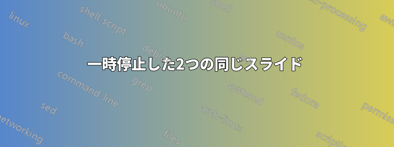 一時停止した2つの同じスライド