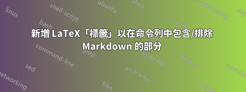 新增 LaTeX「標籤」以在命令列中包含/排除 Markdown 的部分