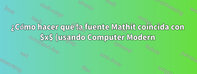 ¿Cómo hacer que la fuente Mathit coincida con $x$ (usando Computer Modern) cuando la fuente principal es diferente?