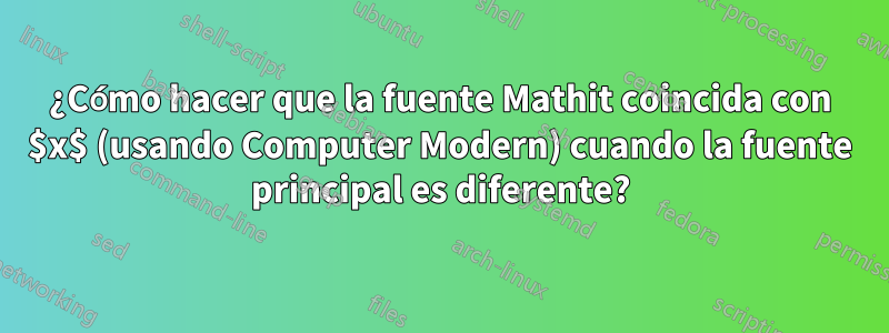 ¿Cómo hacer que la fuente Mathit coincida con $x$ (usando Computer Modern) cuando la fuente principal es diferente?