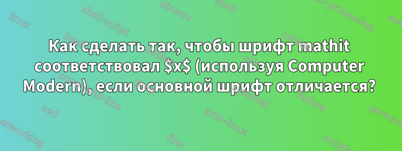 Как сделать так, чтобы шрифт mathit соответствовал $x$ (используя Computer Modern), если основной шрифт отличается?