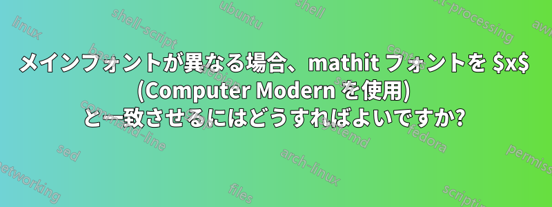 メインフォントが異なる場合、mathit フォントを $x$ (Computer Modern を使用) と一致させるにはどうすればよいですか?