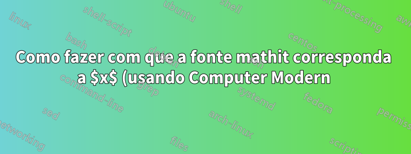 Como fazer com que a fonte mathit corresponda a $x$ (usando Computer Modern) quando a fonte principal é diferente?