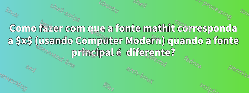 Como fazer com que a fonte mathit corresponda a $x$ (usando Computer Modern) quando a fonte principal é diferente?