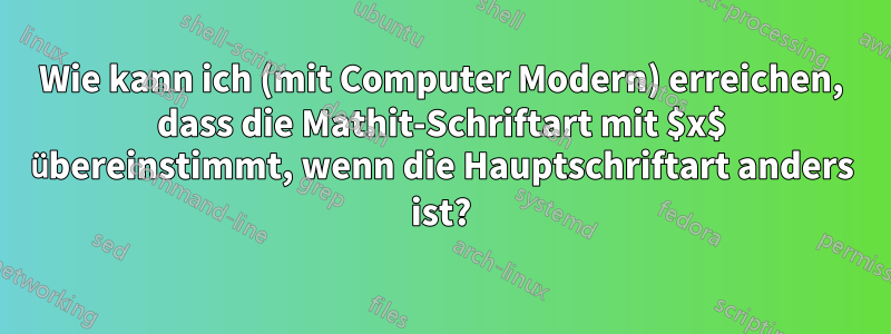 Wie kann ich (mit Computer Modern) erreichen, dass die Mathit-Schriftart mit $x$ übereinstimmt, wenn die Hauptschriftart anders ist?