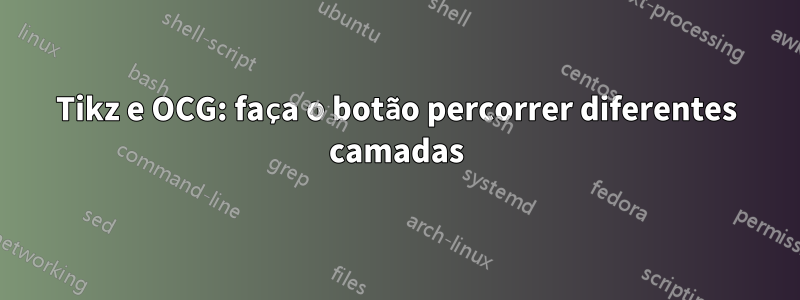 Tikz e OCG: faça o botão percorrer diferentes camadas