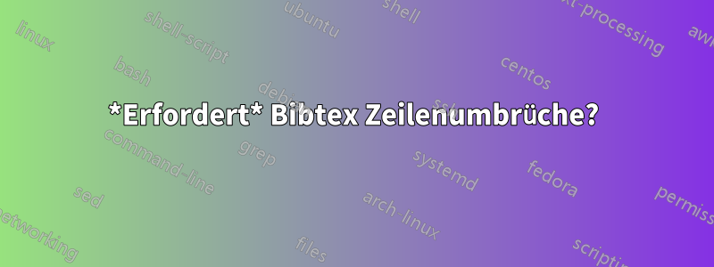 *Erfordert* Bibtex Zeilenumbrüche?