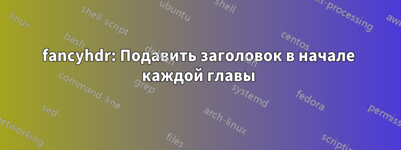 fancyhdr: Подавить заголовок в начале каждой главы