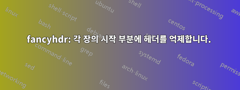 fancyhdr: 각 장의 시작 부분에 헤더를 억제합니다.