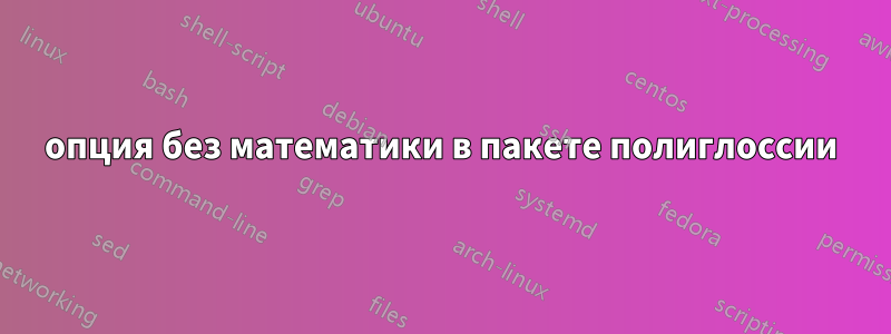 опция без математики в пакете полиглоссии