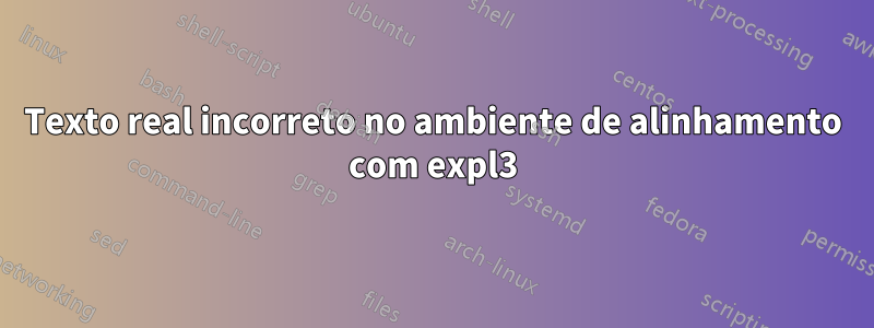 Texto real incorreto no ambiente de alinhamento com expl3