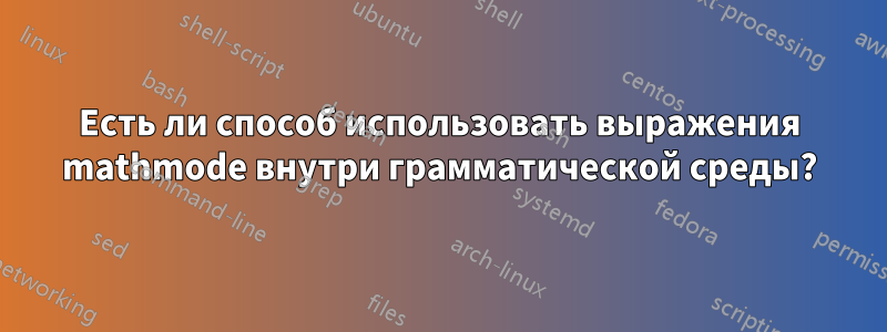 Есть ли способ использовать выражения mathmode внутри грамматической среды?