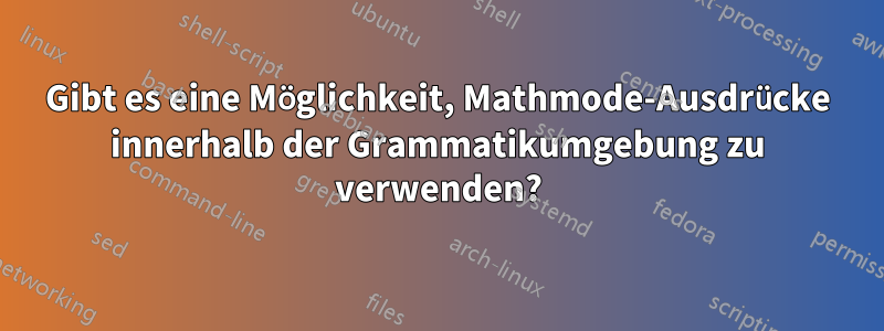 Gibt es eine Möglichkeit, Mathmode-Ausdrücke innerhalb der Grammatikumgebung zu verwenden?