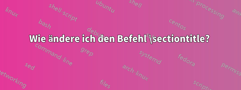 Wie ändere ich den Befehl \sectiontitle?