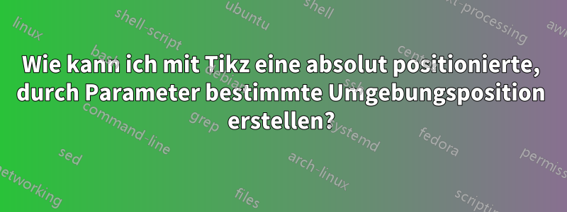 Wie kann ich mit Tikz eine absolut positionierte, durch Parameter bestimmte Umgebungsposition erstellen?