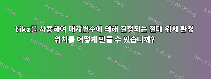 tikz를 사용하여 매개변수에 의해 결정되는 절대 위치 환경 위치를 어떻게 만들 수 있습니까?