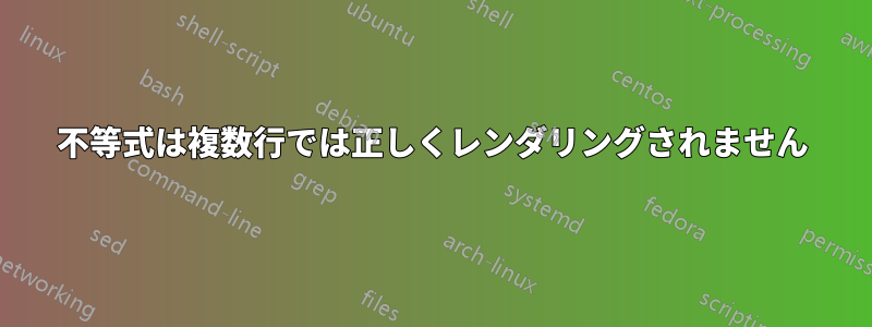 不等式は複数行では正しくレンダリングされません