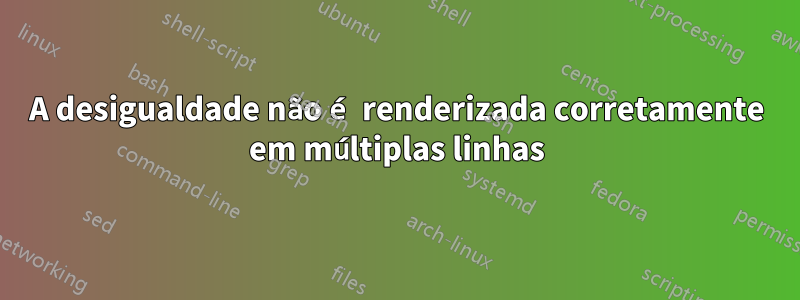 A desigualdade não é renderizada corretamente em múltiplas linhas