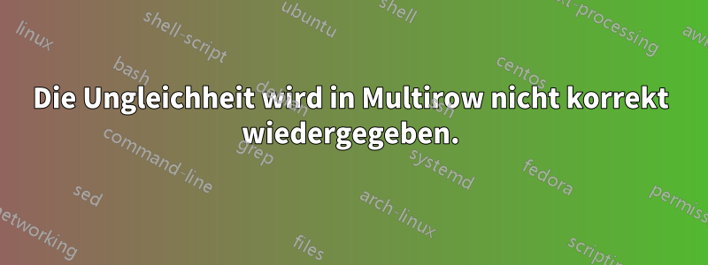 Die Ungleichheit wird in Multirow nicht korrekt wiedergegeben.