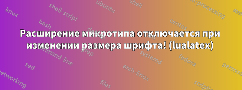 Расширение микротипа отключается при изменении размера шрифта! (lualatex)