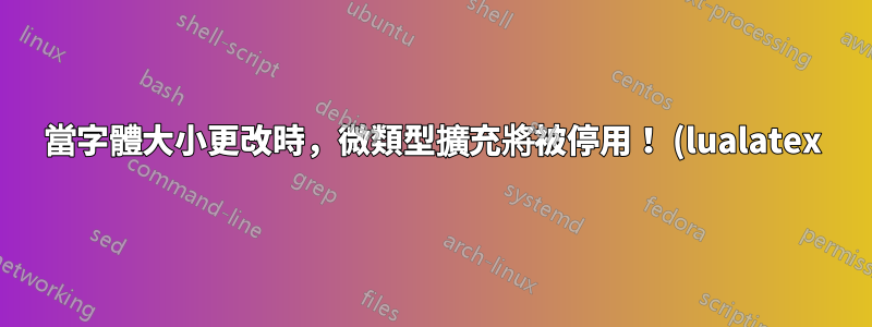 當字體大小更改時,微類型擴充將被停用! (lualatex)