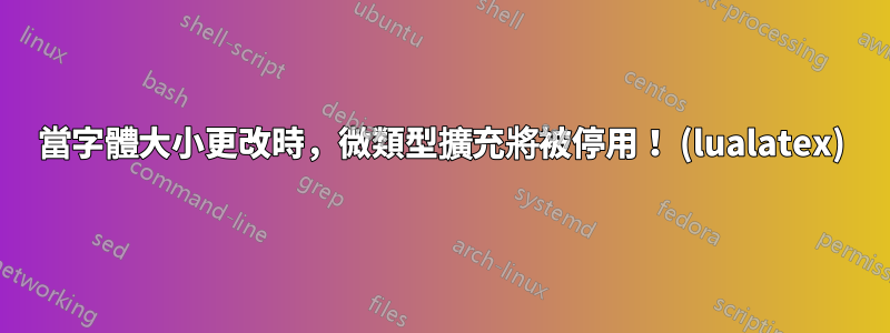 當字體大小更改時，微類型擴充將被停用！ (lualatex)