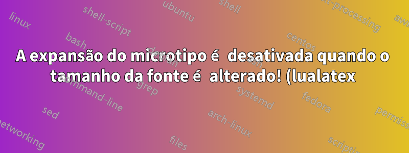 A expansão do microtipo é desativada quando o tamanho da fonte é alterado! (lualatex)