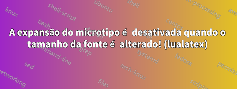 A expansão do microtipo é desativada quando o tamanho da fonte é alterado! (lualatex)