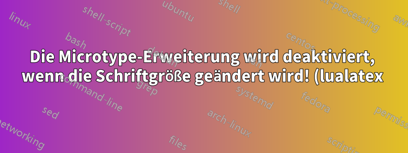 Die Microtype-Erweiterung wird deaktiviert, wenn die Schriftgröße geändert wird! (lualatex)