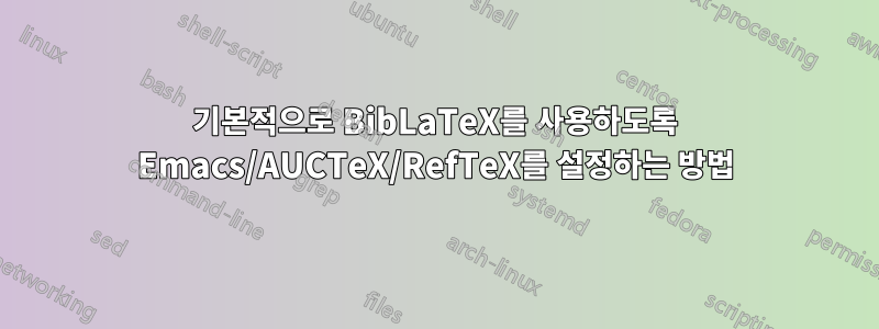 기본적으로 BibLaTeX를 사용하도록 Emacs/AUCTeX/RefTeX를 설정하는 방법