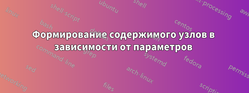 Формирование содержимого узлов в зависимости от параметров