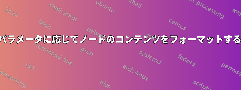 パラメータに応じてノードのコンテンツをフォーマットする