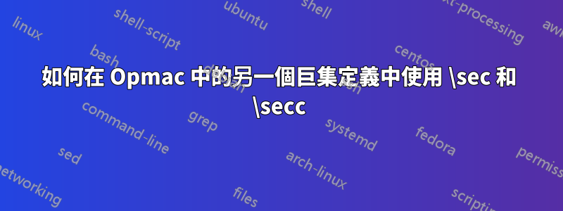 如何在 Opmac 中的另一個巨集定義中使用 \sec 和 \secc