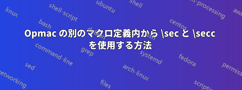 Opmac の別のマクロ定義内から \sec と \secc を使用する方法