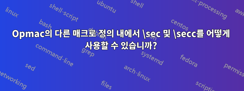 Opmac의 다른 매크로 정의 내에서 \sec 및 \secc를 어떻게 사용할 수 있습니까?